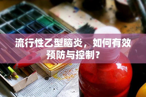 流行性乙型脑炎，如何有效预防与控制？