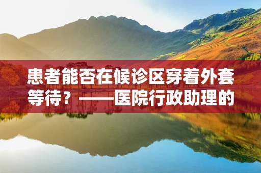 患者能否在候诊区穿着外套等待？——医院行政助理的温馨提醒