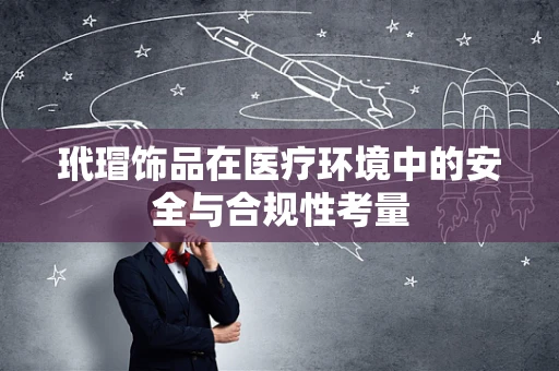 玳瑁饰品在医疗环境中的安全与合规性考量