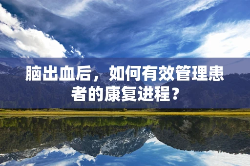 脑出血后，如何有效管理患者的康复进程？