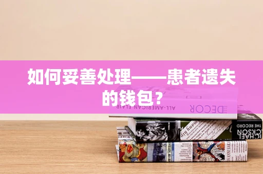 如何妥善处理——患者遗失的钱包？