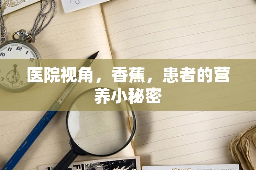 医院视角，香蕉，患者的营养小秘密