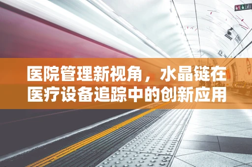 医院管理新视角，水晶链在医疗设备追踪中的创新应用