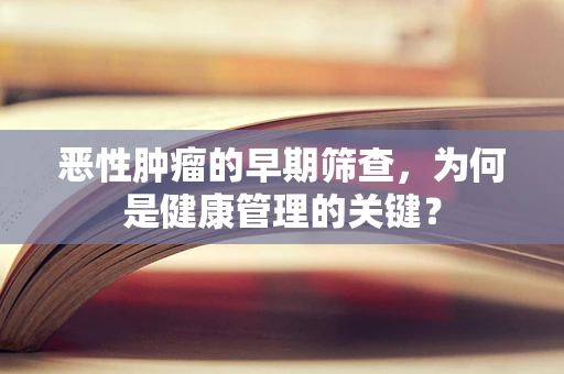 恶性肿瘤的早期筛查，为何是健康管理的关键？