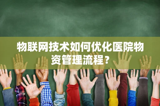物联网技术如何优化医院物资管理流程？