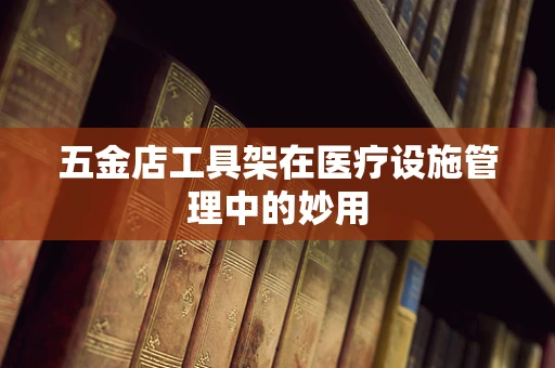 五金店工具架在医疗设施管理中的妙用