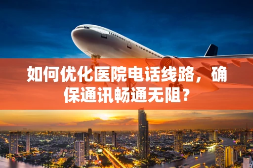 如何优化医院电话线路，确保通讯畅通无阻？