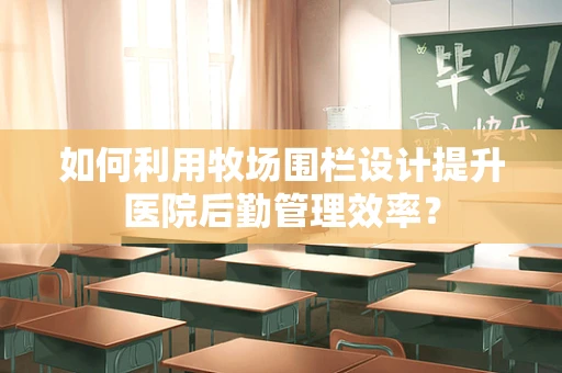 如何利用牧场围栏设计提升医院后勤管理效率？