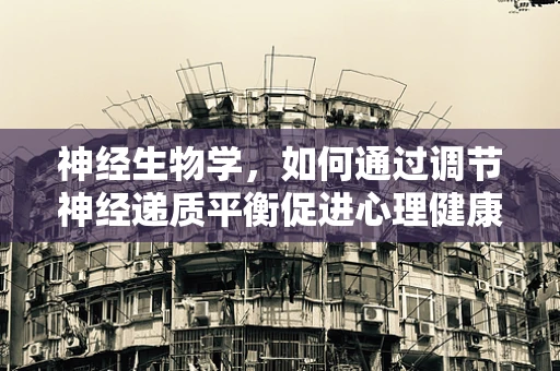神经生物学，如何通过调节神经递质平衡促进心理健康？