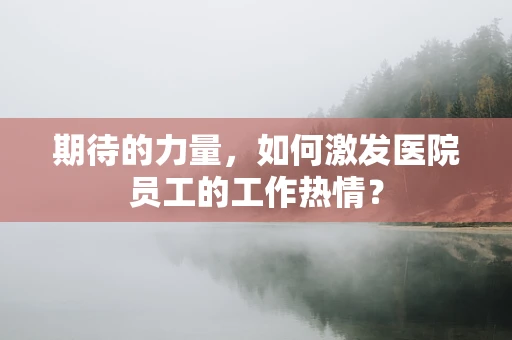 期待的力量，如何激发医院员工的工作热情？