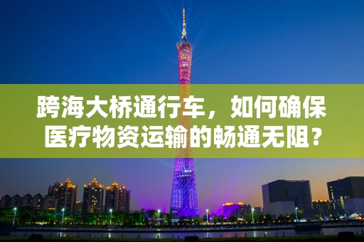 跨海大桥通行车，如何确保医疗物资运输的畅通无阻？