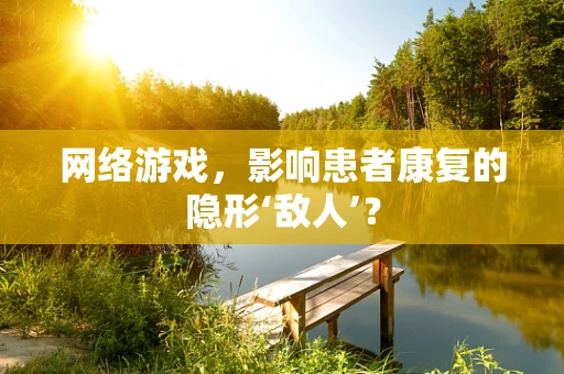 网络游戏，影响患者康复的隐形‘敌人’？