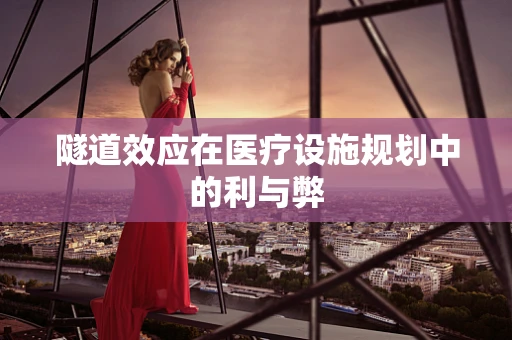 隧道效应在医疗设施规划中的利与弊