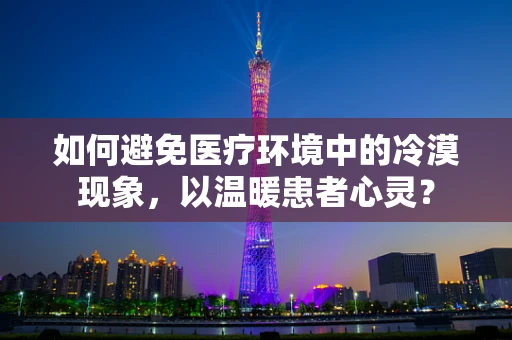 如何避免医疗环境中的冷漠现象，以温暖患者心灵？
