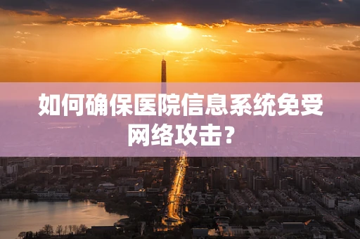 如何确保医院信息系统免受网络攻击？