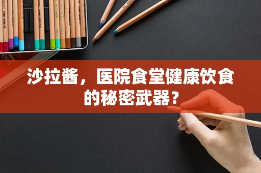 沙拉酱，医院食堂健康饮食的秘密武器？