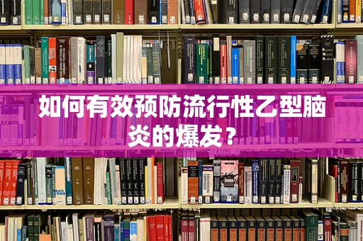 如何有效预防流行性乙型脑炎的爆发？