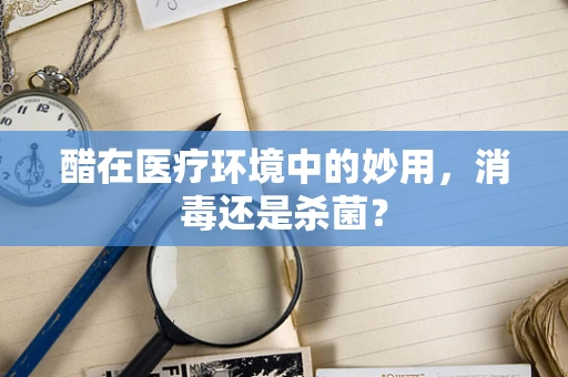 醋在医疗环境中的妙用，消毒还是杀菌？