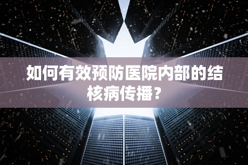 如何有效预防医院内部的结核病传播？