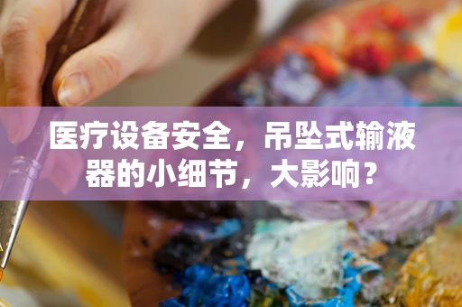 医疗设备安全，吊坠式输液器的小细节，大影响？