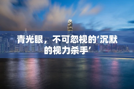 青光眼，不可忽视的‘沉默的视力杀手’