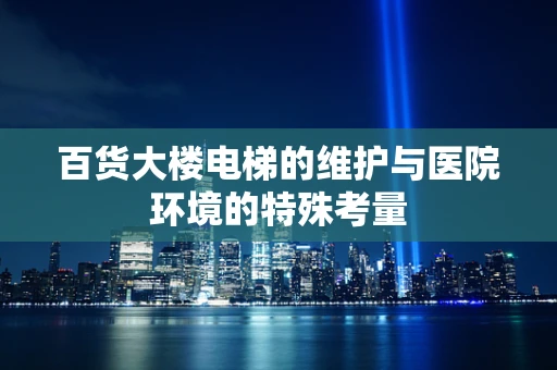 百货大楼电梯的维护与医院环境的特殊考量