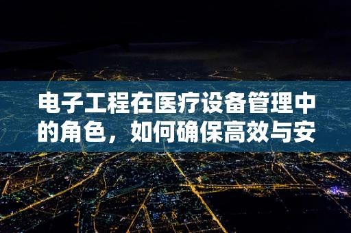 电子工程在医疗设备管理中的角色，如何确保高效与安全？