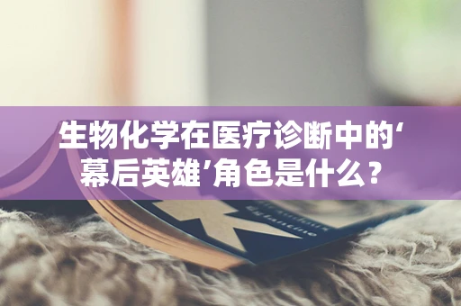 生物化学在医疗诊断中的‘幕后英雄’角色是什么？