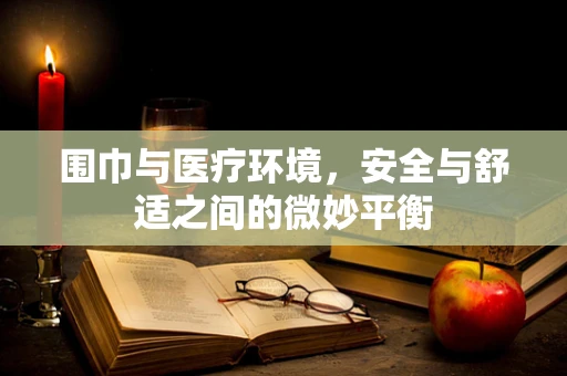 围巾与医疗环境，安全与舒适之间的微妙平衡