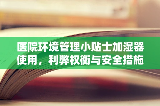 医院环境管理小贴士加湿器使用，利弊权衡与安全措施