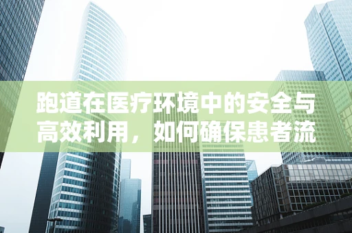 跑道在医疗环境中的安全与高效利用，如何确保患者流动顺畅？