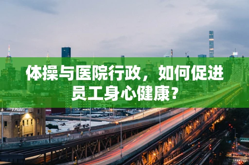 体操与医院行政，如何促进员工身心健康？
