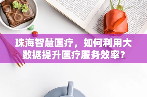 珠海智慧医疗，如何利用大数据提升医疗服务效率？