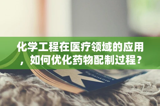 化学工程在医疗领域的应用，如何优化药物配制过程？
