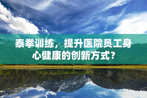 泰拳训练，提升医院员工身心健康的创新方式？