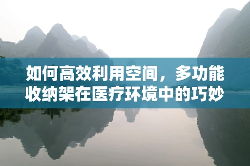 如何高效利用空间，多功能收纳架在医疗环境中的巧妙应用？