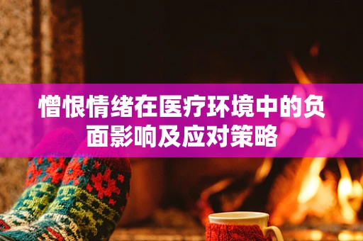 憎恨情绪在医疗环境中的负面影响及应对策略