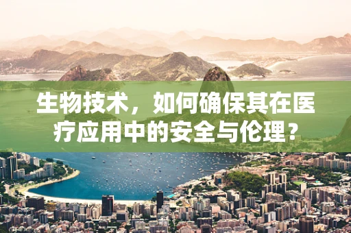 生物技术，如何确保其在医疗应用中的安全与伦理？
