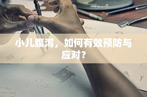 小儿腹泻，如何有效预防与应对？