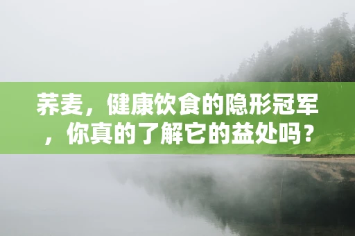 荞麦，健康饮食的隐形冠军，你真的了解它的益处吗？