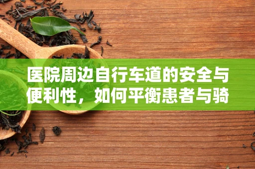 医院周边自行车道的安全与便利性，如何平衡患者与骑行者的需求？