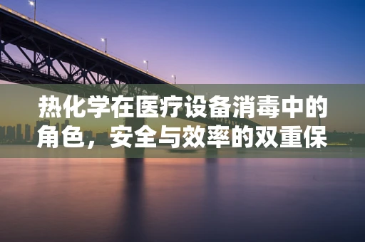 热化学在医疗设备消毒中的角色，安全与效率的双重保障
