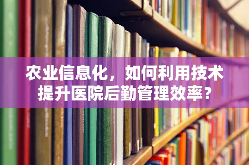 农业信息化，如何利用技术提升医院后勤管理效率？