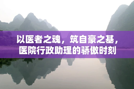 以医者之魂，筑自豪之基，医院行政助理的骄傲时刻