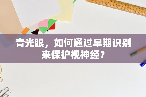 青光眼，如何通过早期识别来保护视神经？