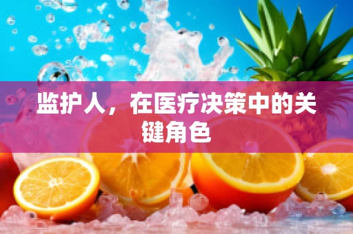 监护人，在医疗决策中的关键角色