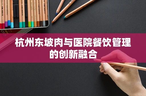 杭州东坡肉与医院餐饮管理的创新融合