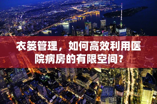 衣篓管理，如何高效利用医院病房的有限空间？