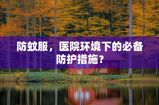 防蚊服，医院环境下的必备防护措施？