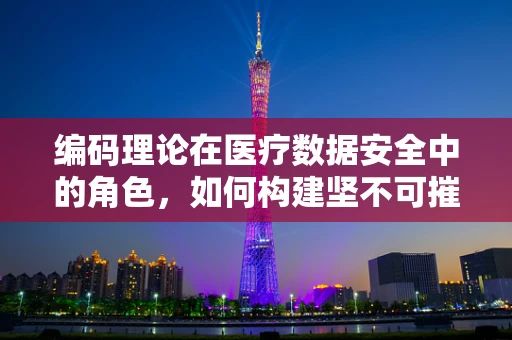 编码理论在医疗数据安全中的角色，如何构建坚不可摧的防线？